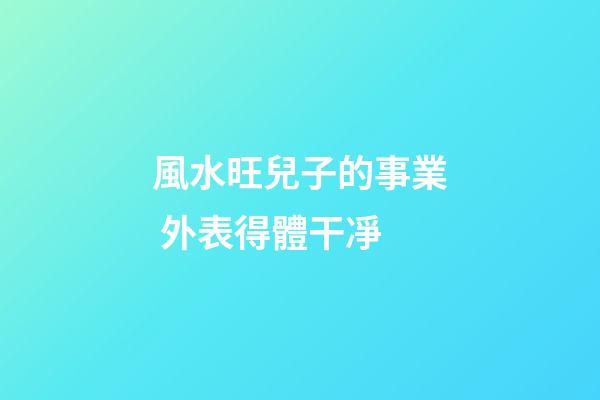風水旺兒子的事業 外表得體干凈